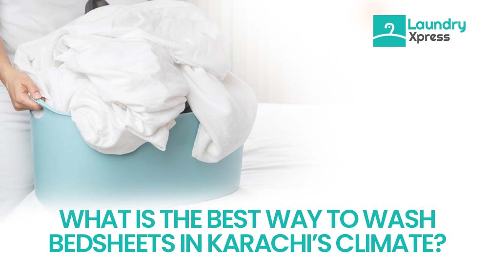 What Is the Best Way to Wash Bedsheets in Karachi’s Climate?